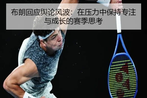 布朗回应舆论风波：在压力中保持专注与成长的赛季思考（huaqiuapp）