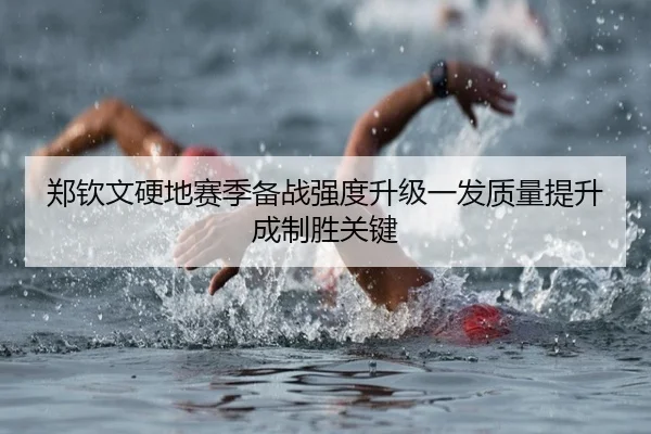 郑钦文硬地赛季备战强度升级一发质量提升成制胜关键（huaqiuapp）
